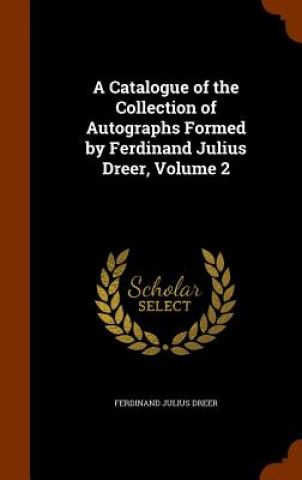 Catalogue of the Collection of Autographs Formed by Ferdinand Julius Dreer, Volume 2