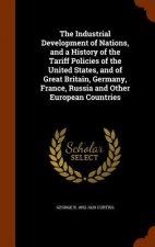 Industrial Development of Nations, and a History of the Tariff Policies of the United States, and of Great Britain, Germany, France, Russia and Other