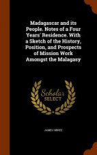Madagascar and Its People. Notes of a Four Years' Residence. with a Sketch of the History, Position, and Prospects of Mission Work Amongst the Malagas