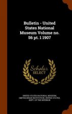Bulletin - United States National Museum Volume No. 56 PT. 1 1907