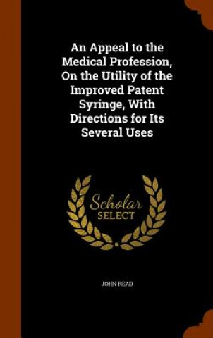 Appeal to the Medical Profession, on the Utility of the Improved Patent Syringe, with Directions for Its Several Uses