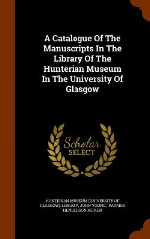 Catalogue of the Manuscripts in the Library of the Hunterian Museum in the University of Glasgow