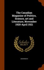 Canadian Magazine of Politics, Science, Art and Literature, November 1920-April 1921