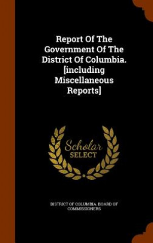 Report of the Government of the District of Columbia. [Including Miscellaneous Reports]