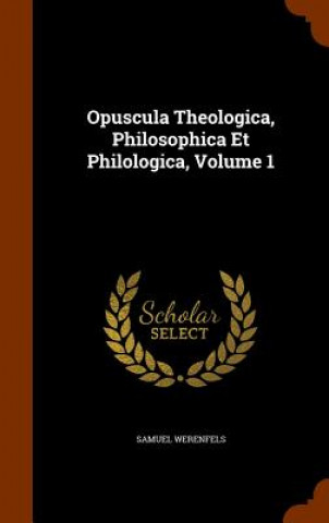 Opuscula Theologica, Philosophica Et Philologica, Volume 1