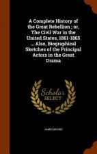 Complete History of the Great Rebellion; Or, the Civil War in the United States, 1861-1865 ... Also, Biographical Sketches of the Principal Actors in