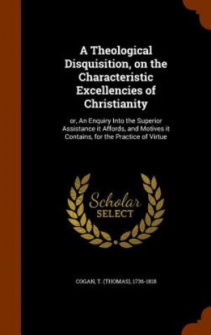 Theological Disquisition, on the Characteristic Excellencies of Christianity