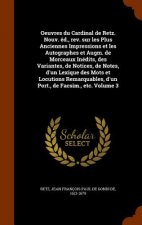 Oeuvres Du Cardinal de Retz. Nouv. Ed., REV. Sur Les Plus Anciennes Impressions Et Les Autographes Et Augm. de Morceaux Inedits, Des Variantes, de Not
