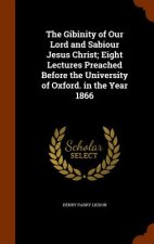 Gibinity of Our Lord and Sabiour Jesus Christ; Eight Lectures Preached Before the University of Oxford. in the Year 1866
