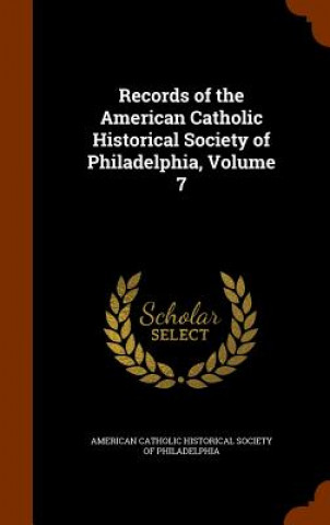 Records of the American Catholic Historical Society of Philadelphia, Volume 7