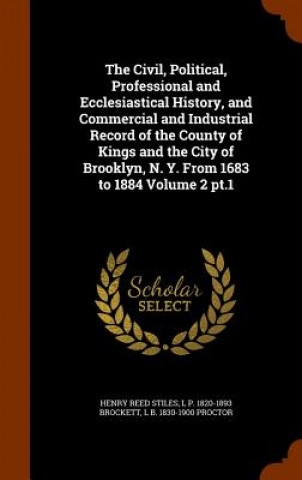 Civil, Political, Professional and Ecclesiastical History, and Commercial and Industrial Record of the County of Kings and the City of Brooklyn, N. Y.