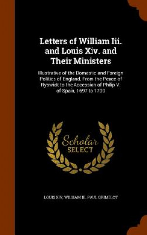 Letters of William III. and Louis XIV. and Their Ministers