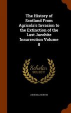 History of Scotland from Agricola's Invasion to the Extinction of the Last Jacobite Insurrection Volume 8
