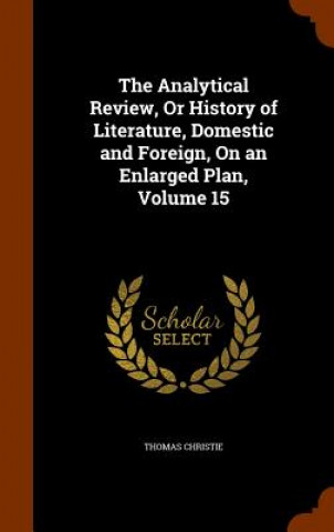 Analytical Review, or History of Literature, Domestic and Foreign, on an Enlarged Plan, Volume 15