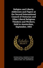 Religion and Liberty. Addresses and Papers at the Second International Council of Unitarian and Other Liberal Religious Thinkers and Workers, Held in