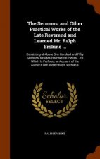 Sermons, and Other Practical Works of the Late Reverend and Learned Mr. Ralph Erskine ...