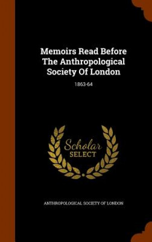 Memoirs Read Before the Anthropological Society of London