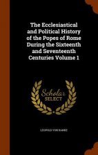 Ecclesiastical and Political History of the Popes of Rome During the Sixteenth and Seventeenth Centuries Volume 1