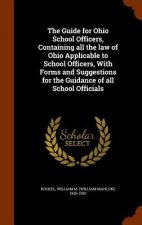 Guide for Ohio School Officers, Containing All the Law of Ohio Applicable to School Officers, with Forms and Suggestions for the Guidance of All Schoo