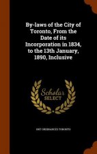 By-Laws of the City of Toronto, from the Date of Its Incorporation in 1834, to the 13th January, 1890, Inclusive