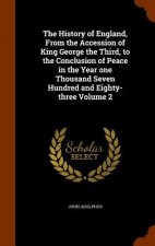 History of England, from the Accession of King George the Third, to the Conclusion of Peace in the Year One Thousand Seven Hundred and Eighty-Three Vo