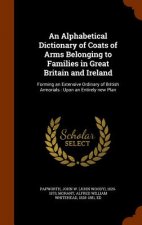 Alphabetical Dictionary of Coats of Arms Belonging to Families in Great Britain and Ireland