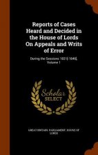 Reports of Cases Heard and Decided in the House of Lords on Appeals and Writs of Error