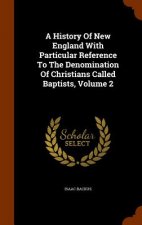 History of New England with Particular Reference to the Denomination of Christians Called Baptists, Volume 2