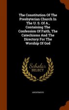 Constitution of the Presbyterian Church in the U. S. of A., Containing the Confession of Faith, the Catechisms and the Directory for the Worship of Go