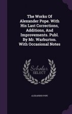 Works of Alexander Pope. with His Last Corrections, Additions, and Improvements. Publ. by Mr. Warburton. with Occasional Notes