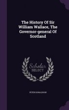 History of Sir William Wallace, the Governor-General of Scotland