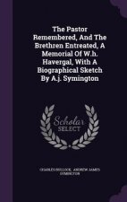 Pastor Remembered, and the Brethren Entreated, a Memorial of W.H. Havergal, with a Biographical Sketch by A.J. Symington