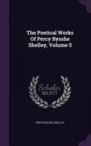 Poetical Works of Percy Bysshe Shelley, Volume 5