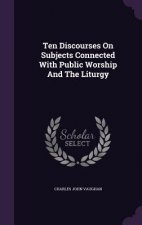 Ten Discourses on Subjects Connected with Public Worship and the Liturgy