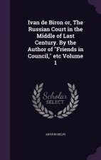 Ivan de Biron Or, the Russian Court in the Middle of Last Century. by the Author of Friends in Council, Etc Volume 1