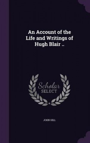 Account of the Life and Writings of Hugh Blair ..