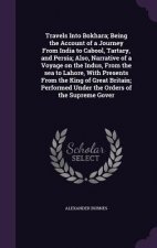 Travels Into Bokhara; Being the Account of a Journey from India to Cabool, Tartary, and Persia; Also, Narrative of a Voyage on the Indus, from the Sea