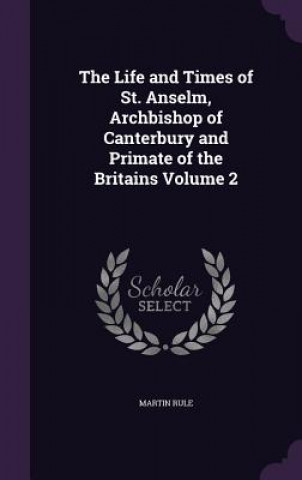 Life and Times of St. Anselm, Archbishop of Canterbury and Primate of the Britains Volume 2