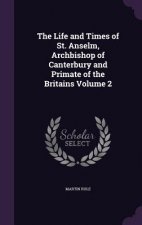 Life and Times of St. Anselm, Archbishop of Canterbury and Primate of the Britains Volume 2