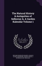 Natural History & Antiquities of Selborne; &, a Garden Kalendar Volume 1