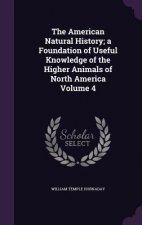 American Natural History; A Foundation of Useful Knowledge of the Higher Animals of North America Volume 4