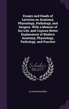 Essays and Heads of Lectures on Anatomy, Physiology, Pathology, and Surgery. with a Memoir of His Life, and Copious Notes Explanatory of Modern Anatom
