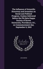 Influence of Scientific Discovery and Invention on Social and Political Progress. Oration Delivered Before the Phi Beta Kappa Society of Brown Univers
