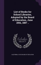 List of Books for School Libraries, Adopted by the Board of Education, June 25th, 1887 ..