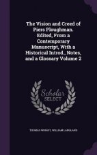 Vision and Creed of Piers Ploughman. Edited, from a Contemporary Manuscript, with a Historical Introd., Notes, and a Glossary Volume 2