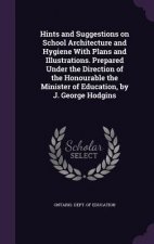 Hints and Suggestions on School Architecture and Hygiene with Plans and Illustrations. Prepared Under the Direction of the Honourable the Minister of