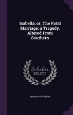 Isabella; Or, the Fatal Marriage; A Tragedy. Altered from Southern