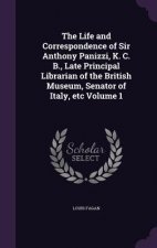 Life and Correspondence of Sir Anthony Panizzi, K. C. B., Late Principal Librarian of the British Museum, Senator of Italy, Etc Volume 1