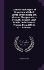 Memoirs and Papers of Sir Andrew Mitchell, Envoy Extraodinary and Minister Plenipotentiary from the Court of Great Britain to the Court of Prussia, fr