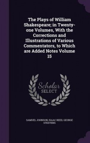 Plays of William Shakespeare; In Twenty-One Volumes, with the Corrections and Illustrations of Various Commentators, to Which Are Added Notes Volume 1